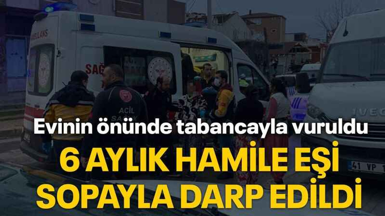 Evinin önünde tabancayla vuruldu 6 aylık hamile eşi sopayla darp edildi